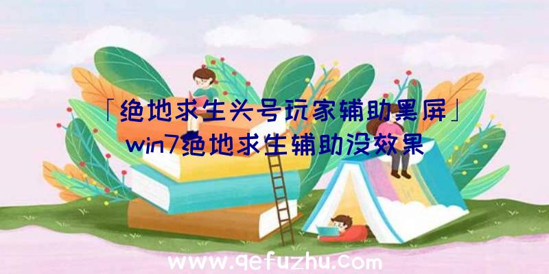 「绝地求生头号玩家辅助黑屏」|win7绝地求生辅助没效果